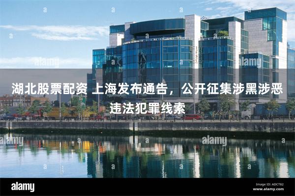 湖北股票配资 上海发布通告，公开征集涉黑涉恶违法犯罪线索