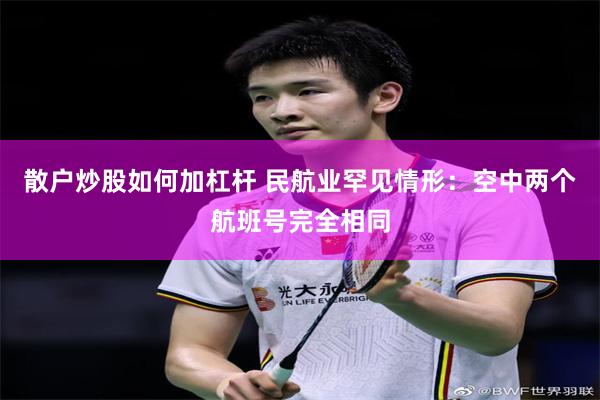 散户炒股如何加杠杆 民航业罕见情形：空中两个航班号完全相同