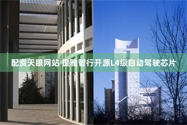 配资天眼网站 提雅智行开源L4级自动驾驶芯片