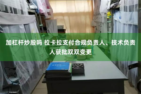 加杠杆炒股吗 拉卡拉支付合规负责人、技术负责人获批双双变更