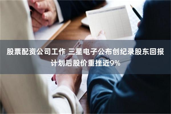 股票配资公司工作 三星电子公布创纪录股东回报计划后股价重挫近9%