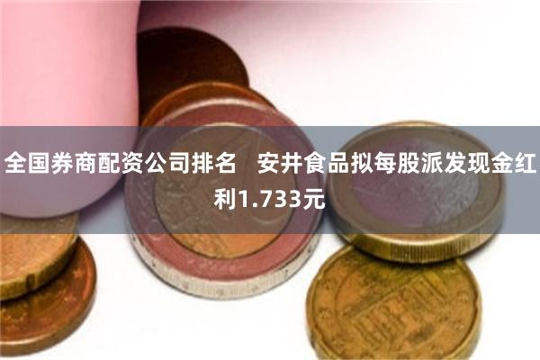 全国券商配资公司排名   安井食品拟每股派发现金红利1.733元