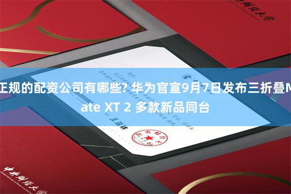 正规的配资公司有哪些? 华为官宣9月7日发布三折叠Mate XT 2 多款新品同台