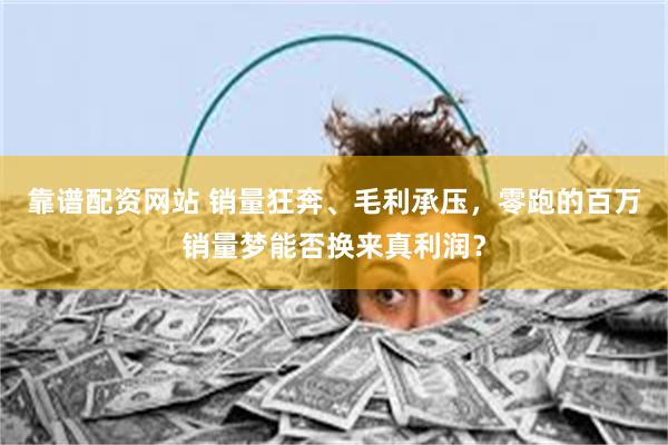 靠谱配资网站 销量狂奔、毛利承压，零跑的百万销量梦能否换来真利润？