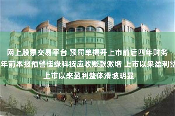 网上股票交易平台 预罚单揭开上市前后四年财务造假全貌 五年前本报预警佳缘科技应收账款激增 上市以来盈利整体滑坡明显
