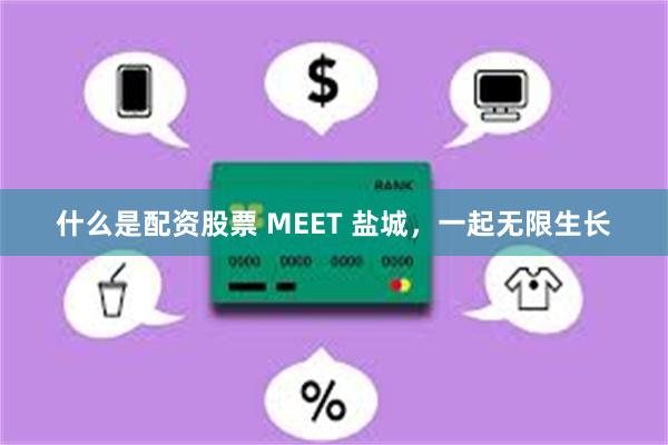 什么是配资股票 MEET 盐城，一起无限生长