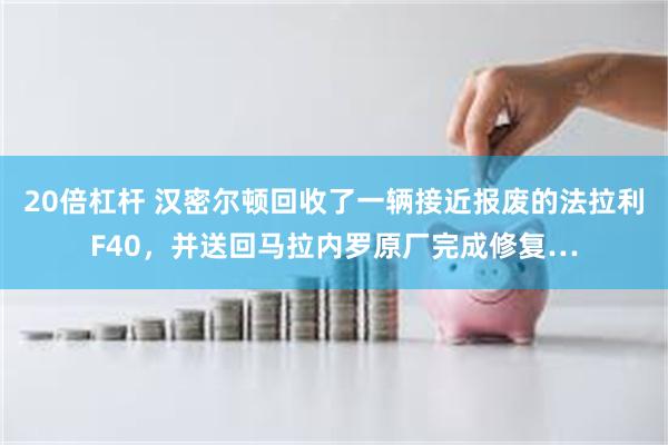 20倍杠杆 汉密尔顿回收了一辆接近报废的法拉利F40，并送回马拉内罗原厂完成修复…