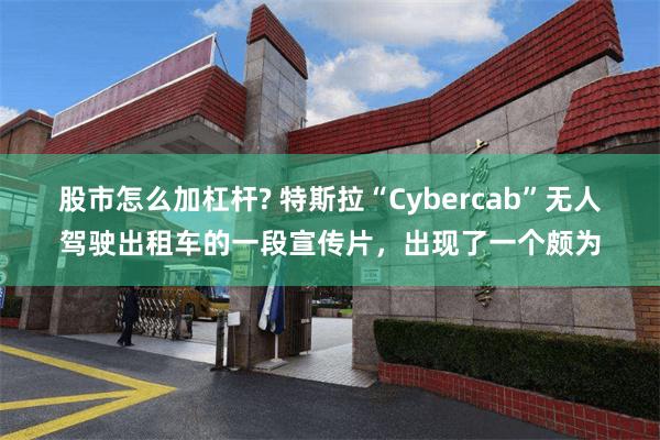 股市怎么加杠杆? 特斯拉“Cybercab”无人驾驶出租车的一段宣传片，出现了一个颇为