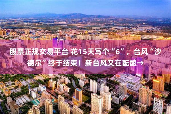 股票正规交易平台 花15天写个“6”，台风“沙德尔”终于结束！新台风又在酝酿→