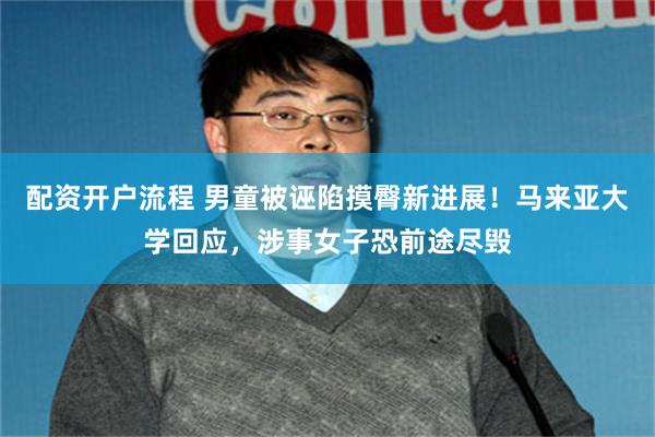 配资开户流程 男童被诬陷摸臀新进展！马来亚大学回应，涉事女子恐前途尽毁