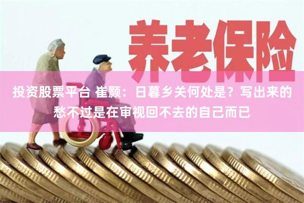 投资股票平台 崔颢：日暮乡关何处是？写出来的愁不过是在审视回不去的自己而已