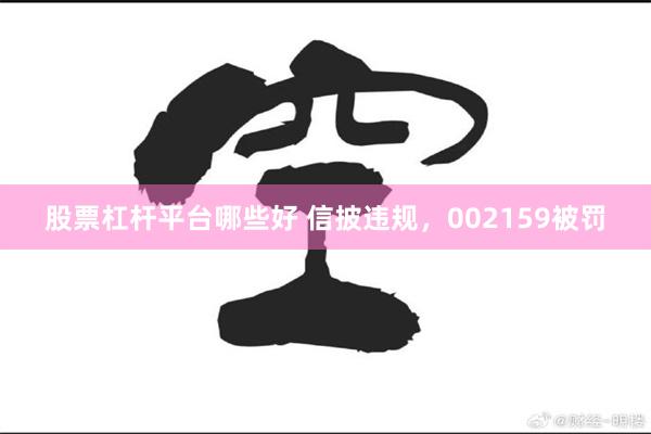 股票杠杆平台哪些好 信披违规，002159被罚