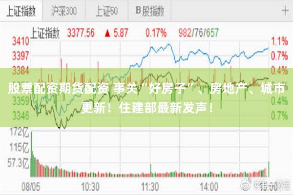 股票配资期货配资 事关“好房子”、房地产、城市更新！住建部最新发声！