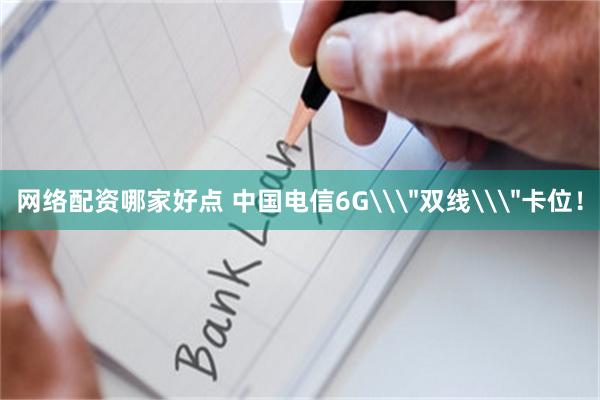 网络配资哪家好点 中国电信6G\＂双线\＂卡位！