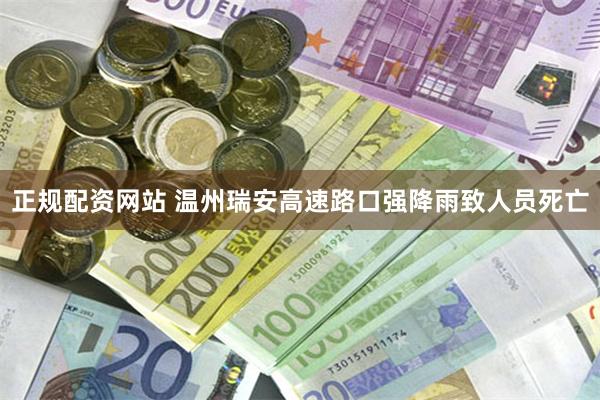 正规配资网站 温州瑞安高速路口强降雨致人员死亡