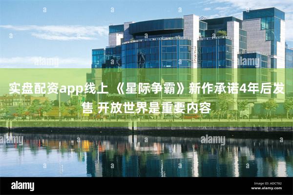 实盘配资app线上 《星际争霸》新作承诺4年后发售 开放世界是重要内容