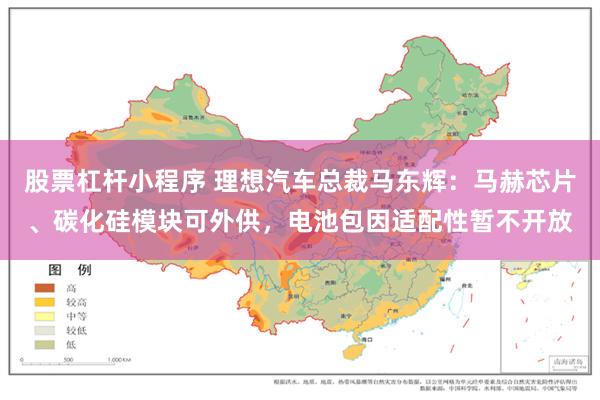 股票杠杆小程序 理想汽车总裁马东辉:马赫芯片、碳化硅模块可外供,电池包因适配性暂不开放