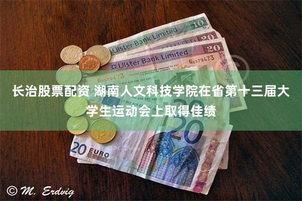 长治股票配资 湖南人文科技学院在省第十三届大学生运动会上取得佳绩