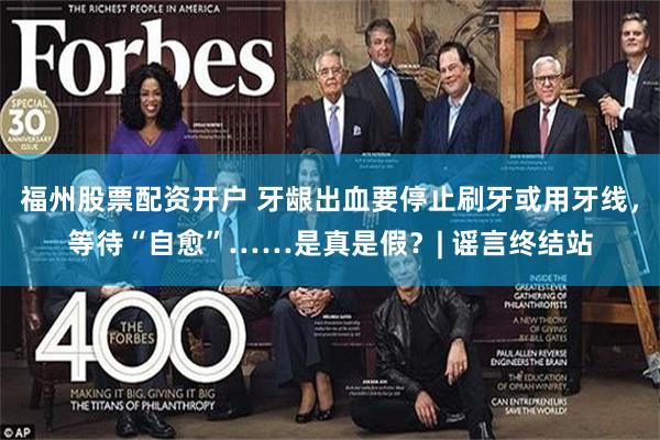 福州股票配资开户 牙龈出血要停止刷牙或用牙线，等待“自愈”……是真是假？| 谣言终结站