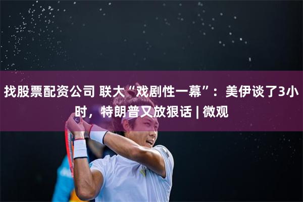 找股票配资公司 联大“戏剧性一幕”：美伊谈了3小时，特朗普又放狠话 | 微观