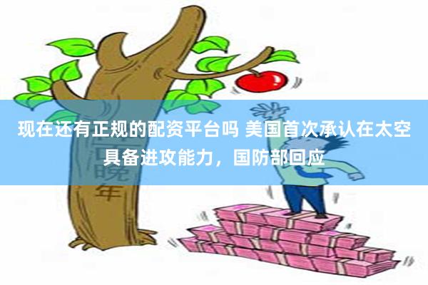 现在还有正规的配资平台吗 美国首次承认在太空具备进攻能力，国防部回应