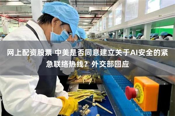 网上配资股票 中美是否同意建立关于AI安全的紧急联络热线？外交部回应