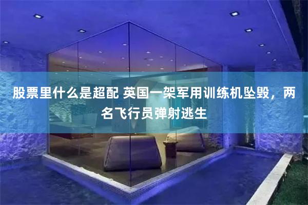 股票里什么是超配 英国一架军用训练机坠毁，两名飞行员弹射逃生