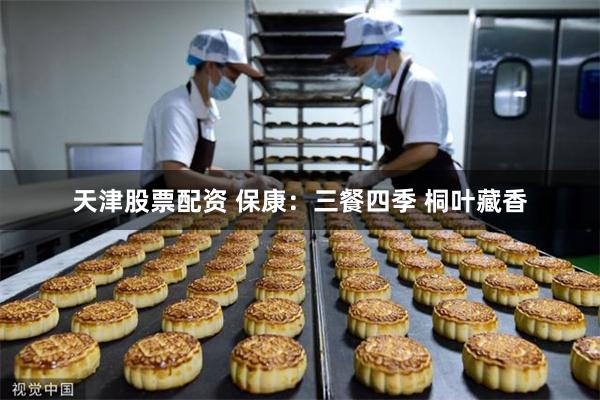 天津股票配资 保康：三餐四季 桐叶藏香