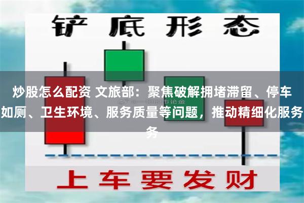 炒股怎么配资 文旅部:聚焦破解拥堵滞留、停车如厕、卫生环境、服务质量等问题,推动精细化服务