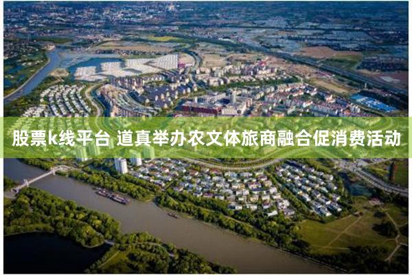股票k线平台 道真举办农文体旅商融合促消费活动