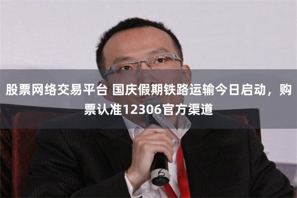 股票网络交易平台 国庆假期铁路运输今日启动，购票认准12306官方渠道