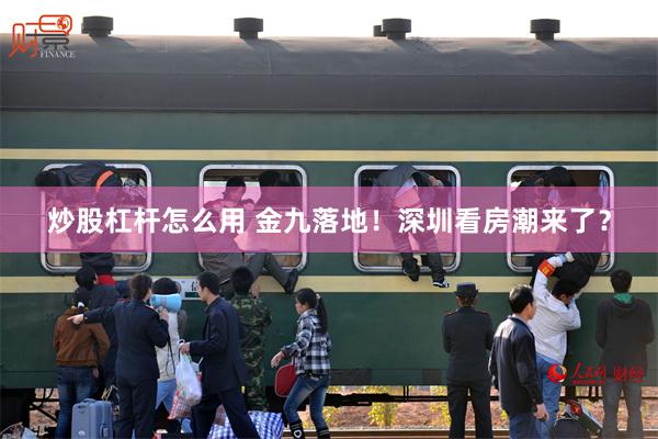 炒股杠杆怎么用 金九落地！深圳看房潮来了？