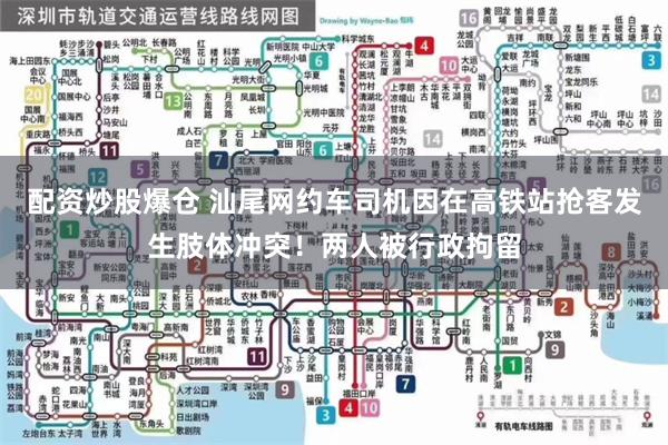 配资炒股爆仓 汕尾网约车司机因在高铁站抢客发生肢体冲突！两人被行政拘留