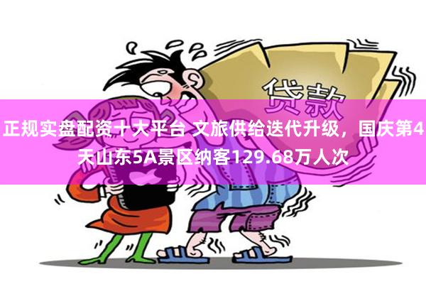 正规实盘配资十大平台 文旅供给迭代升级，国庆第4天山东5A景区纳客129.68万人次