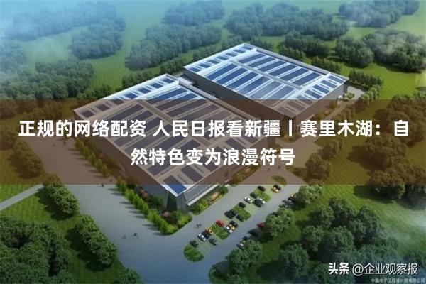 正规的网络配资 人民日报看新疆丨赛里木湖：自然特色变为浪漫符号