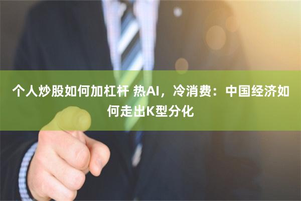 个人炒股如何加杠杆 热AI，冷消费：中国经济如何走出K型分化