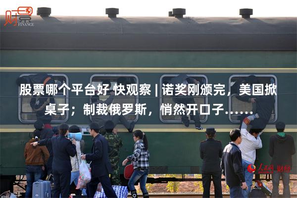 股票哪个平台好 快观察 | 诺奖刚颁完，美国掀桌子；制裁俄罗斯，悄然开口子……