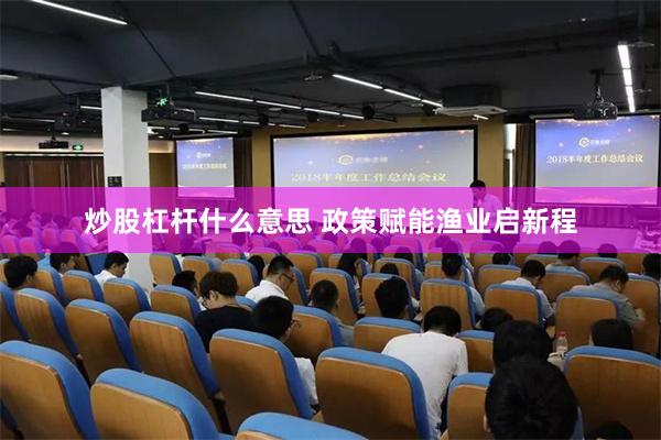 炒股杠杆什么意思 政策赋能渔业启新程