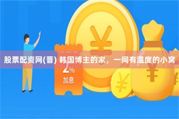 股票配资网(晋) 韩国博主的家，一间有温度的小窝